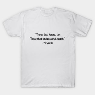 “Those that know, do. Those that understand, teach.” - Aristotle T-Shirt